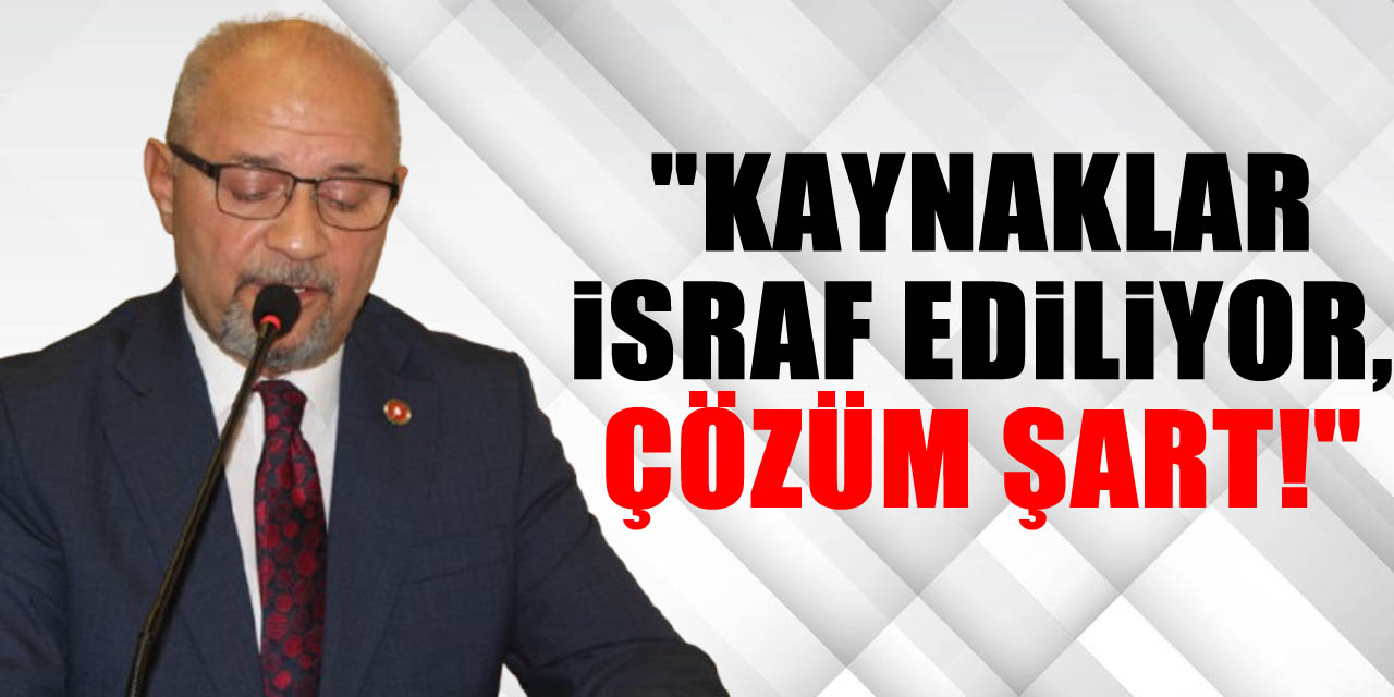 "Kaynaklar İsraf Ediliyor, Çözüm Şart!"