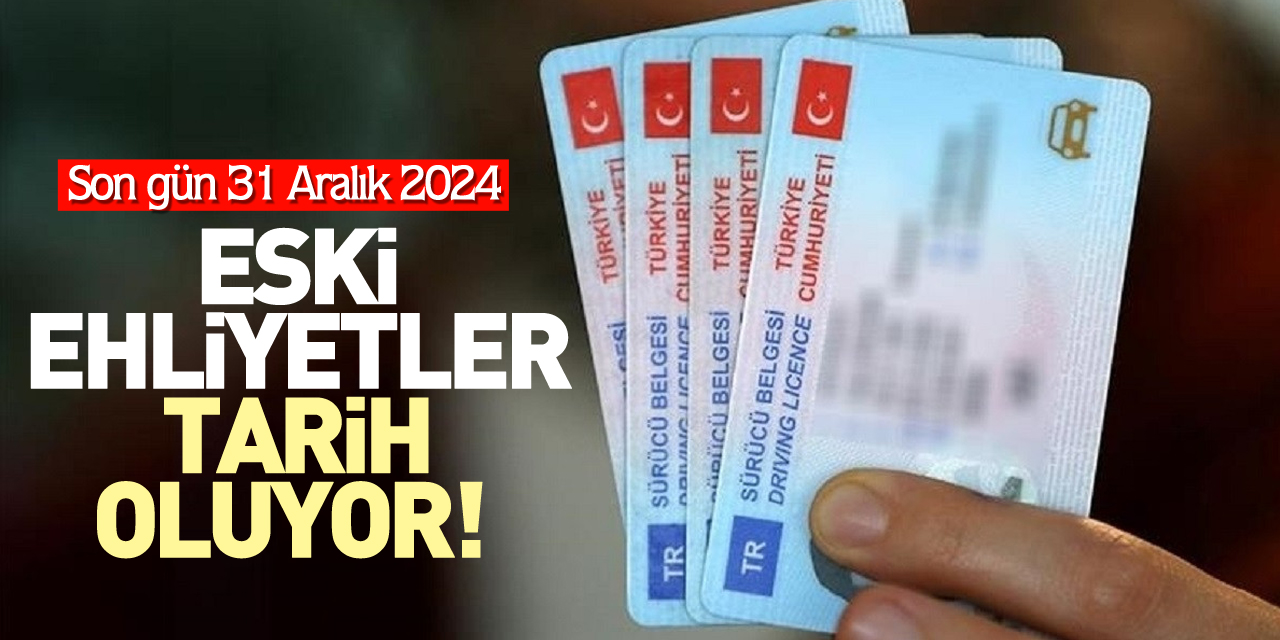 ESKİ EHLİYETLER TARİH OLUYOR!  Son Gün 31 Aralık 2024