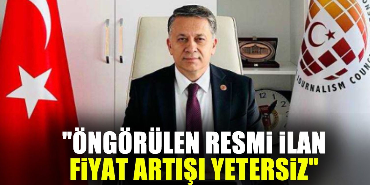 "ÖNGÖRÜLEN RESMi iLAN FiYAT ARTIŞI YETERSiZ"