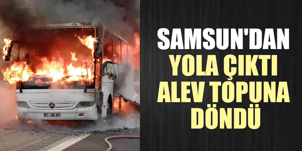 Samsun'dan yola çıktı alev topuna döndü