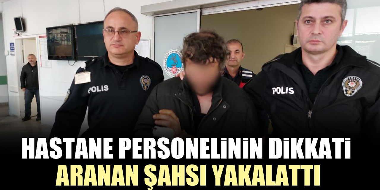 Hastane personelinin dikkati aranan şahsı yakalattı