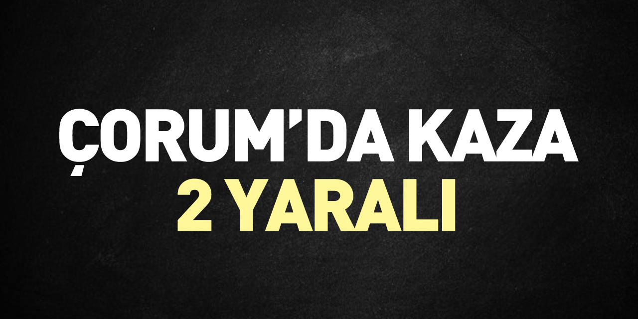 Çorum'da Kaza: 2 Yaralı