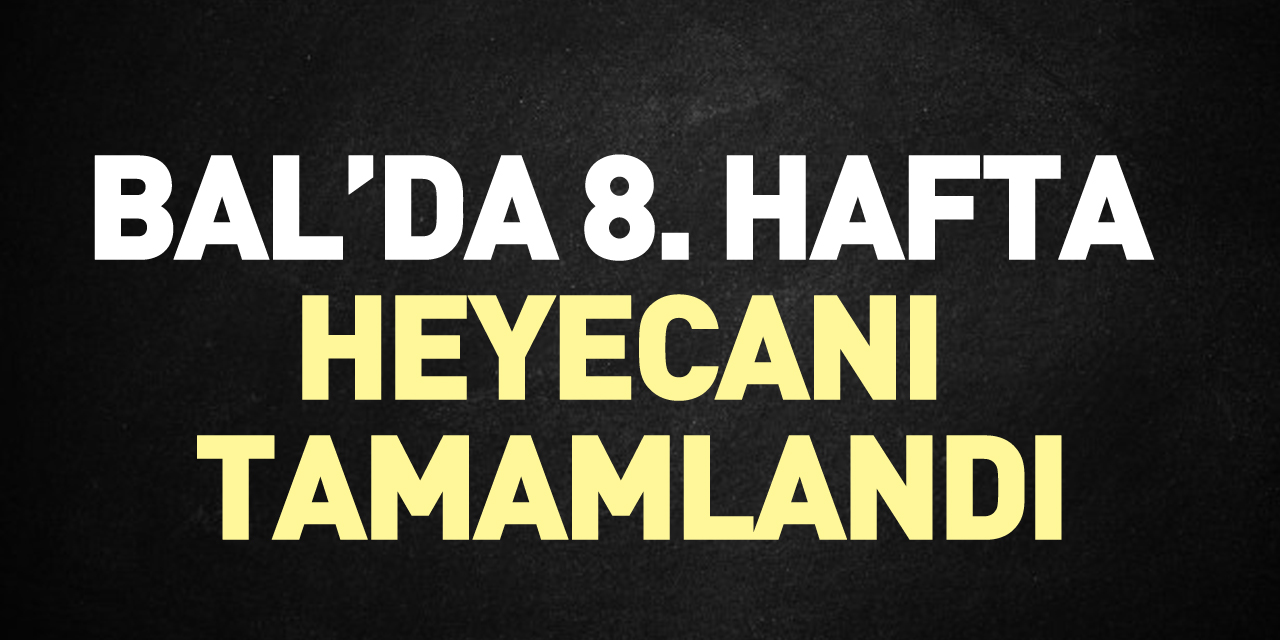 BAL’DA 8. HAFTA HEYECANI TAMAMLANDI