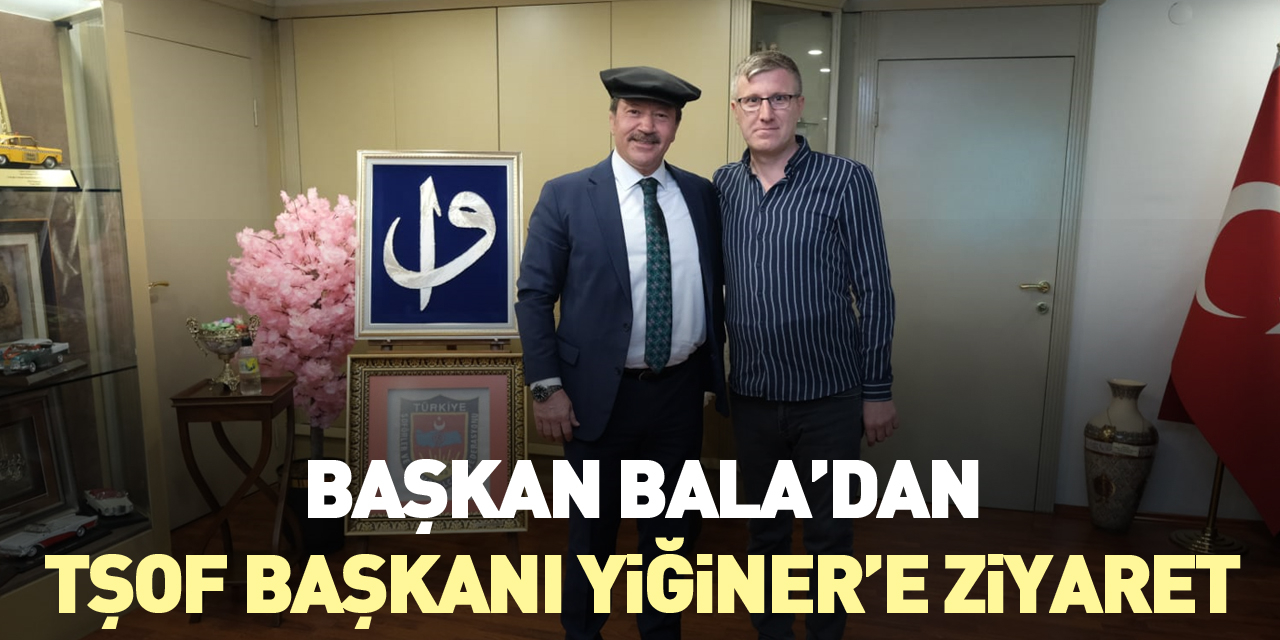 BAŞKAN BALA’DAN, TŞOF BAŞKANI YİĞİNER’E ZİYARET