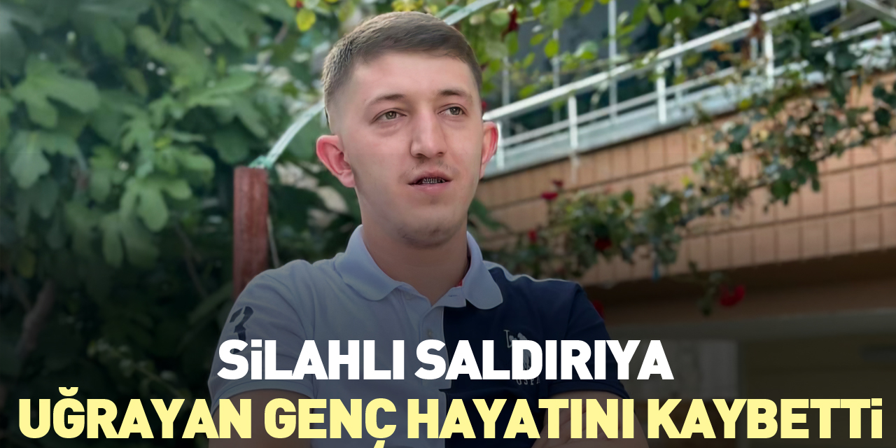 Silahlı saldırıya uğrayan genç hayatını kaybetti