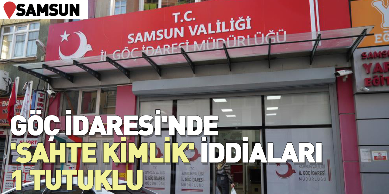 Samsun Göç İdaresi'nde 'sahte kimlik' iddiaları