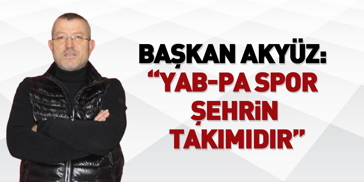 BAŞKAN AKYÜZ: “YAB-PA Spor Şehrin Takımıdır”