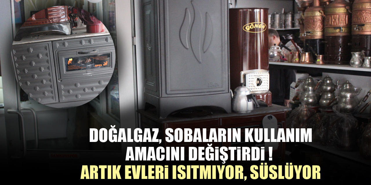 DOĞALGAZ, SOBALARIN KULLANIM AMACINI DEĞİŞTİRDİ !  ARTIK EVLERİ ISITMIYOR, SÜSLÜYOR