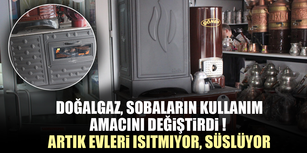 DOĞALGAZ, SOBALARIN KULLANIM AMACINI DEĞİŞTİRDİ !  ARTIK EVLERİ ISITMIYOR, SÜSLÜYOR