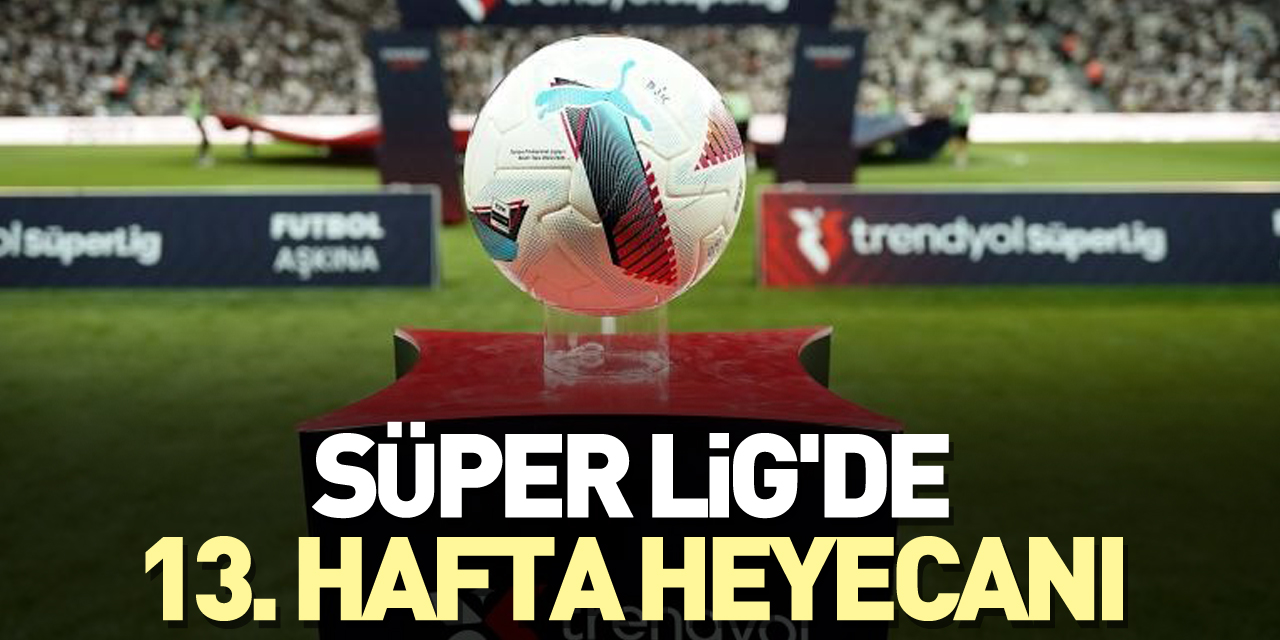 Süper Lig'de 13. hafta heyecanı