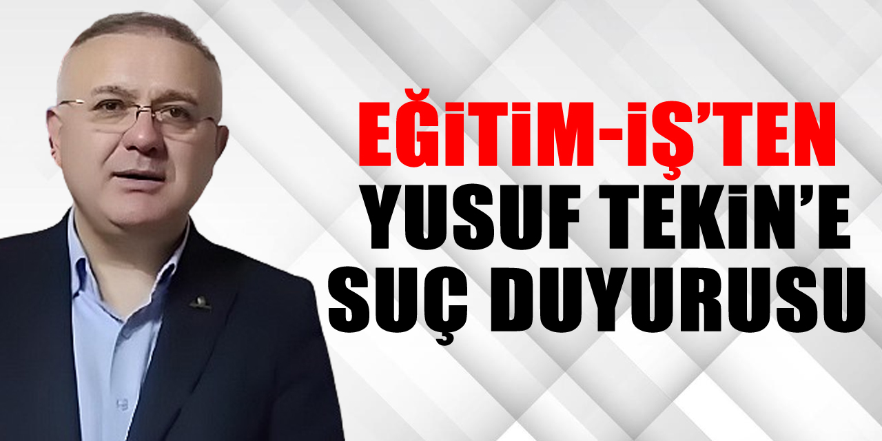 Eğitim-iş’ten  Yusuf Tekin’e Suç Duyurusu