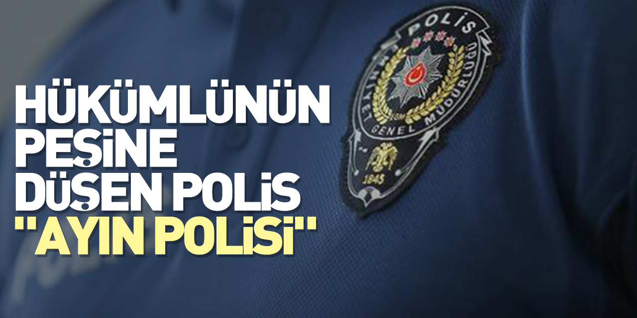 Hükümlünün peşine düşen polis "ayın polisi"