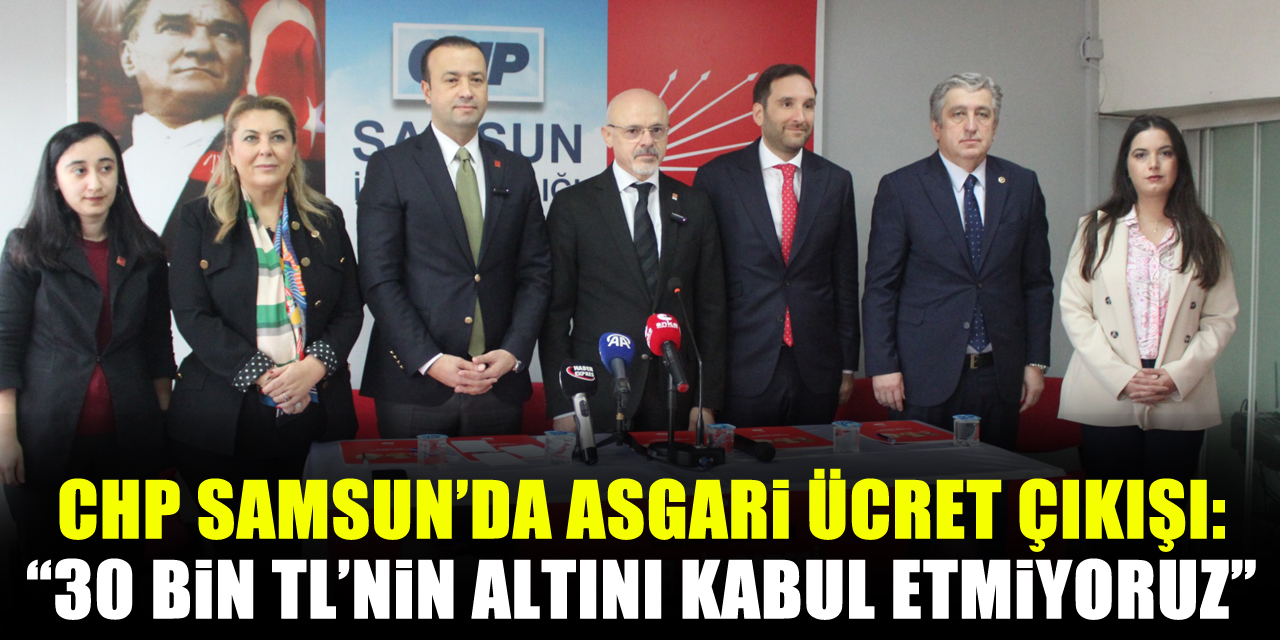 CHP Samsun’da Asgari Ücret Çıkışı: “30 Bin TL’nin Altını Kabul Etmiyoruz”