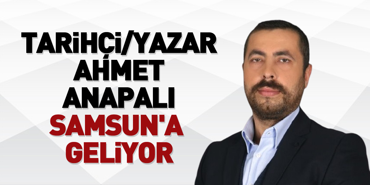 Tarihçi/Yazar Ahmet Anapalı Samsun'a geliyor