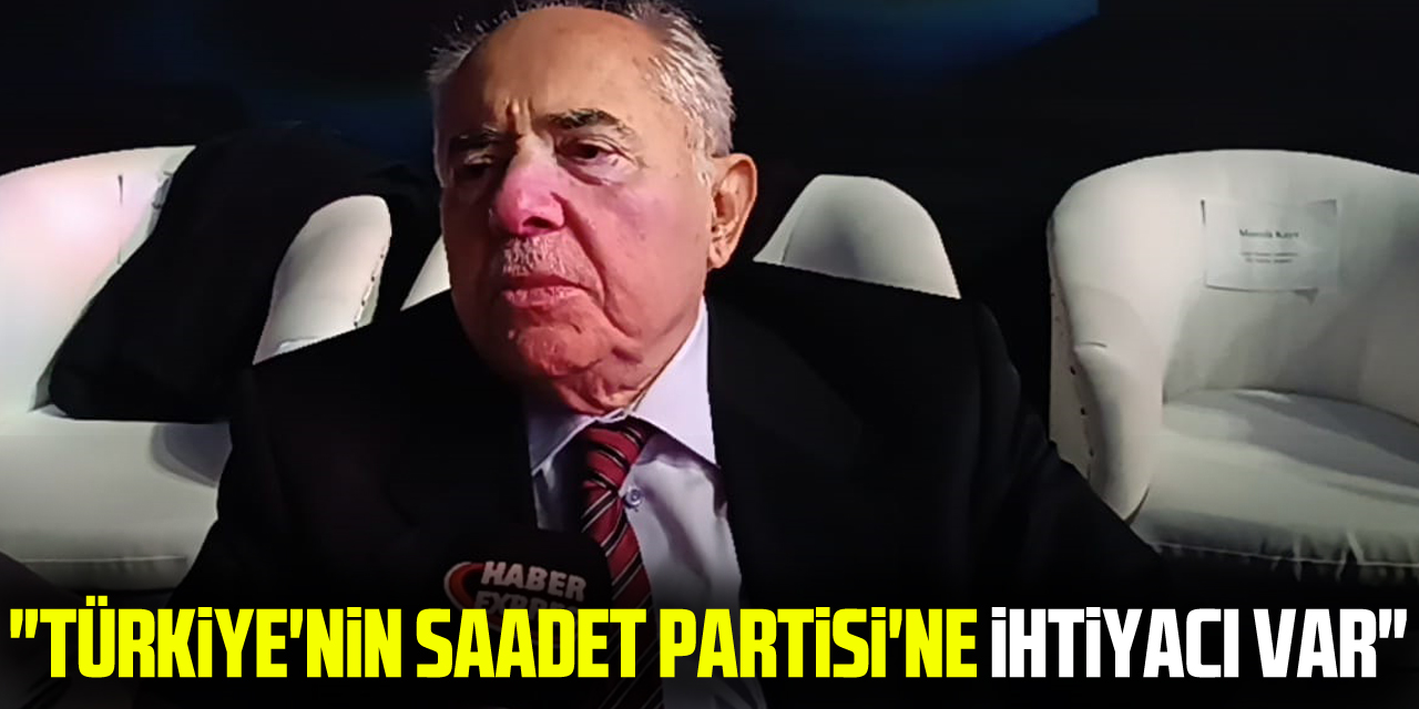 "Türkiye'nin Saadet Partisi'ne İhtiyacı Var"