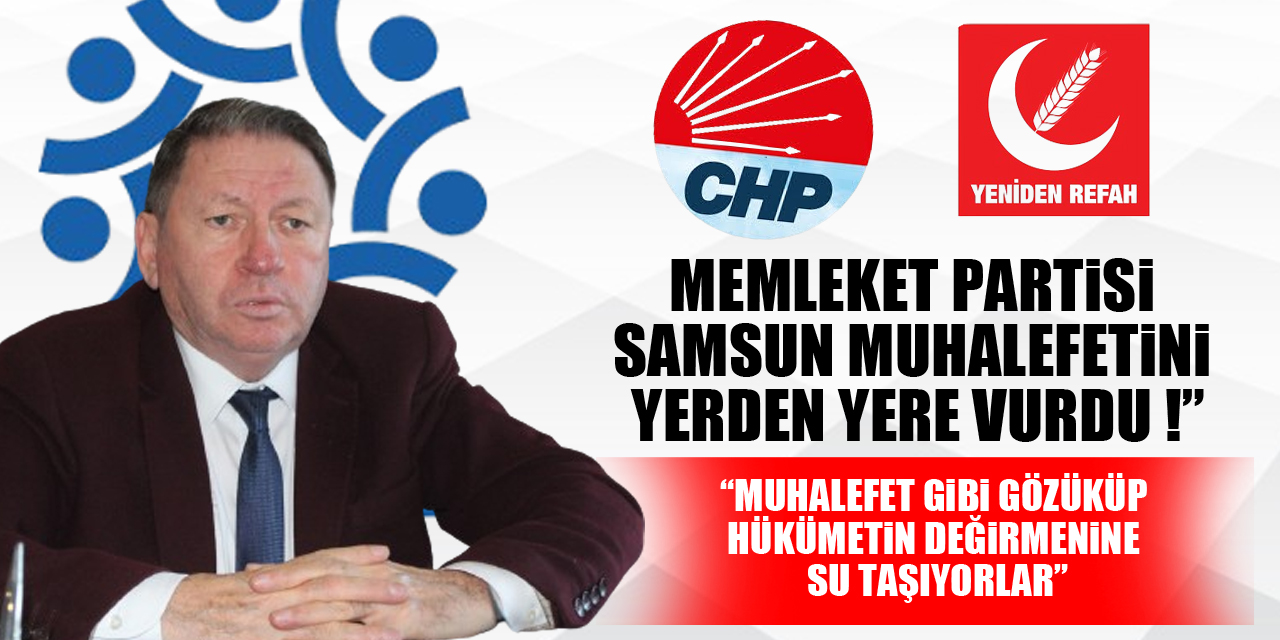 MEMLEKET PARTİSİ, SAMSUN MUHALEFETİNİ YERDEN YERE VURDU ! “MUHALEFET GİBİ GÖZÜKÜP HÜKÜMETİN DEĞİRMENİNE SU TAŞIYORLAR”