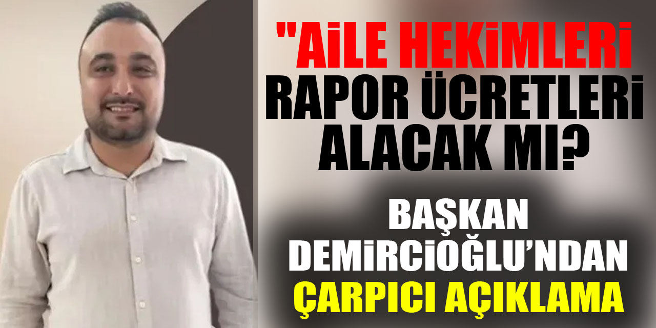 "Aile Hekimleri Rapor Ücretleri Alacak mı? Başkan Demircioğlu’ndan Çarpıcı Açıklama