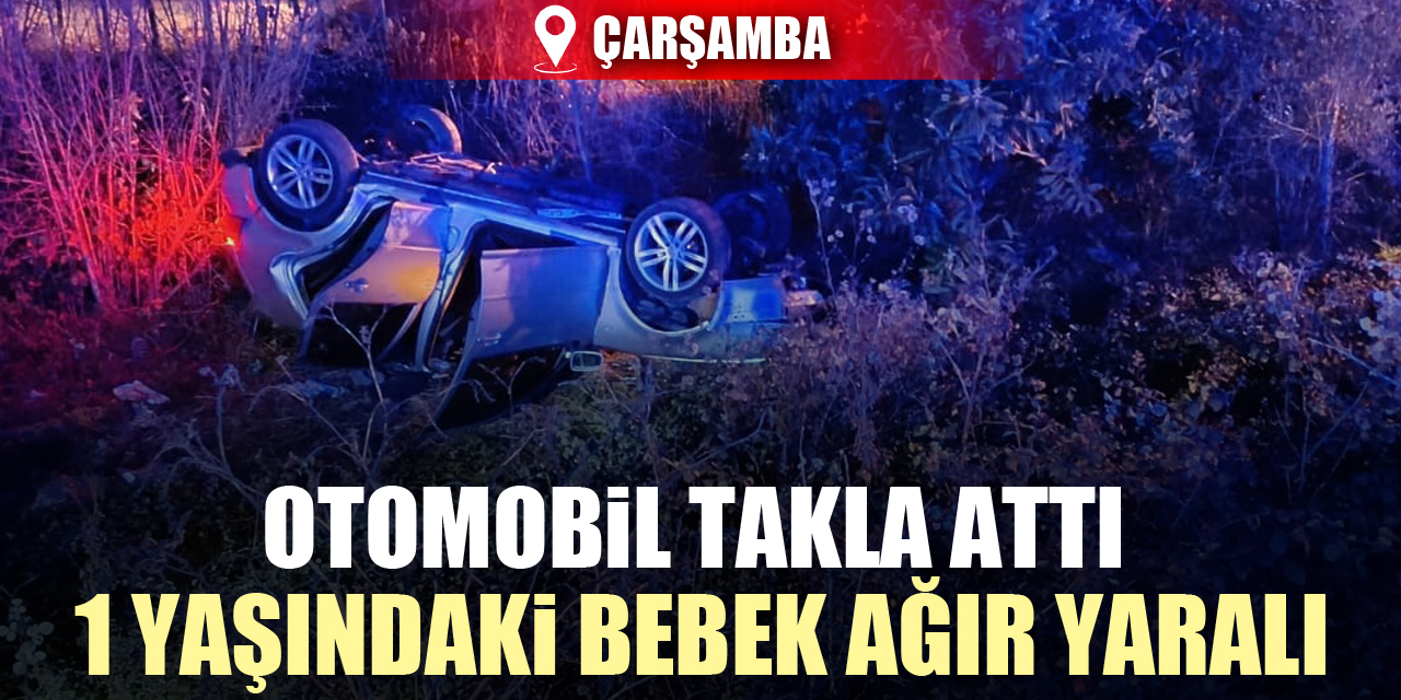 ÇARŞAMBA'DA OTOMOBİL TAKLA ATTI 1 YAŞINDAKİ BEBEK AĞIR YARALI