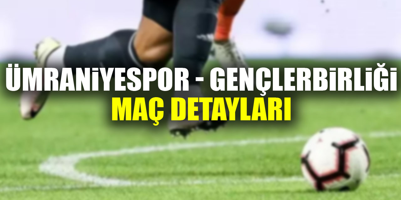 Ümraniyespor - Gençlerbirliği maç detayları