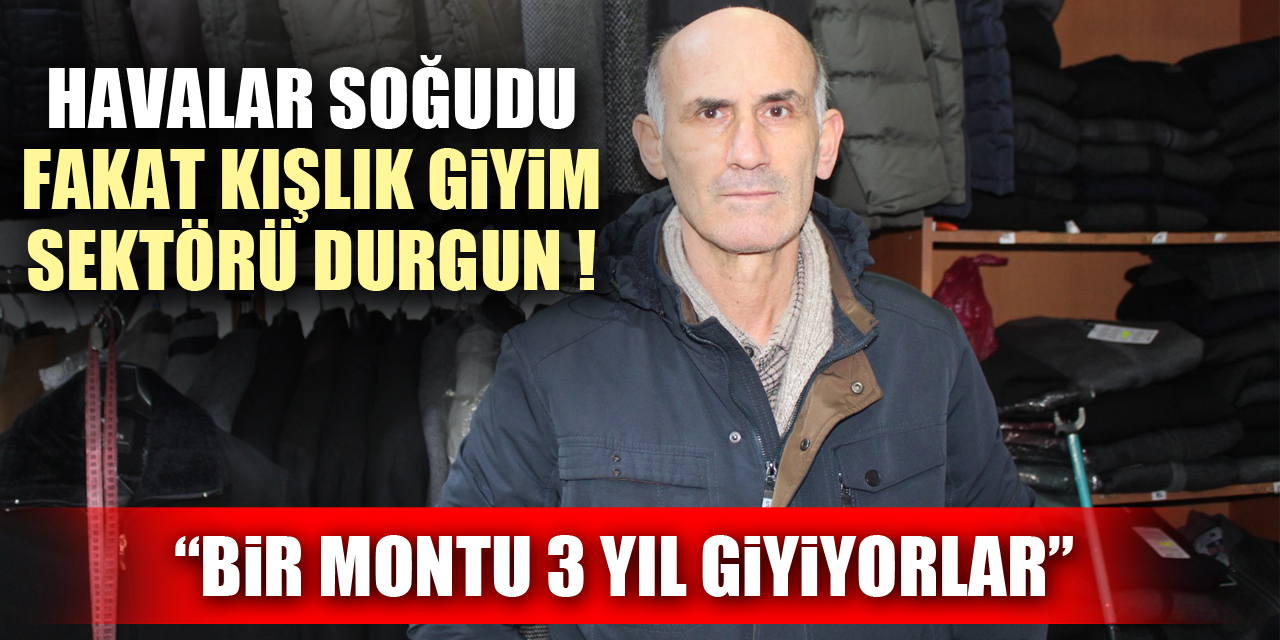 HAVALAR SOĞUDU FAKAT KIŞLIK GİYİM SEKTÖRÜ DURGUN !  “BİR MONTU 3 YIL GİYİYORLAR”