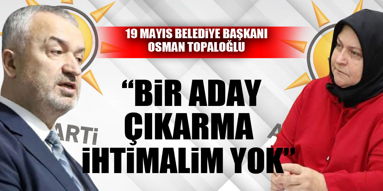 TOPALOĞLU, “BİR ADAY ÇIKARMA İHTİMALİM YOK”