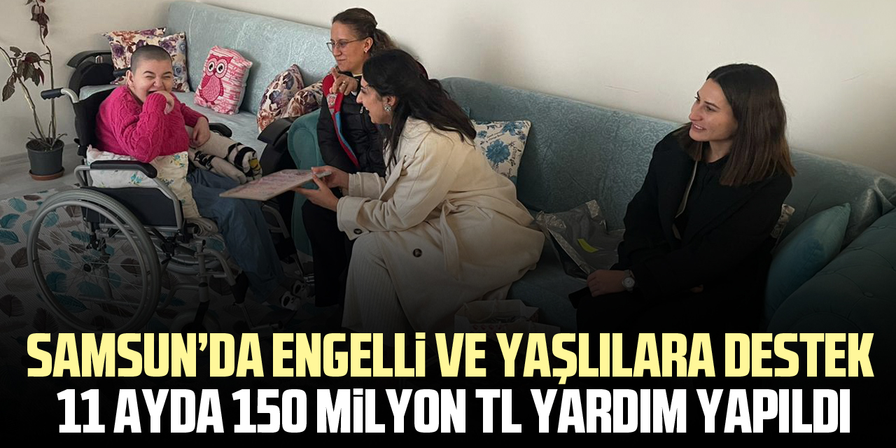 SAMSUN’DA ENGELLİ VE YAŞLILARA DESTEK 11 Ayda 150 Milyon TL Yardım Yapıldı