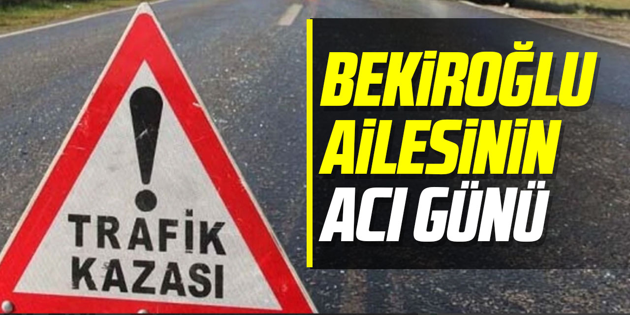 Bekiroğlu ailesinin acı günü