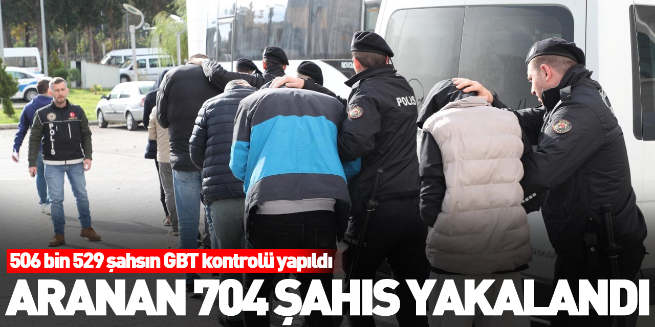 Aranan 704 şahıs yakalandı