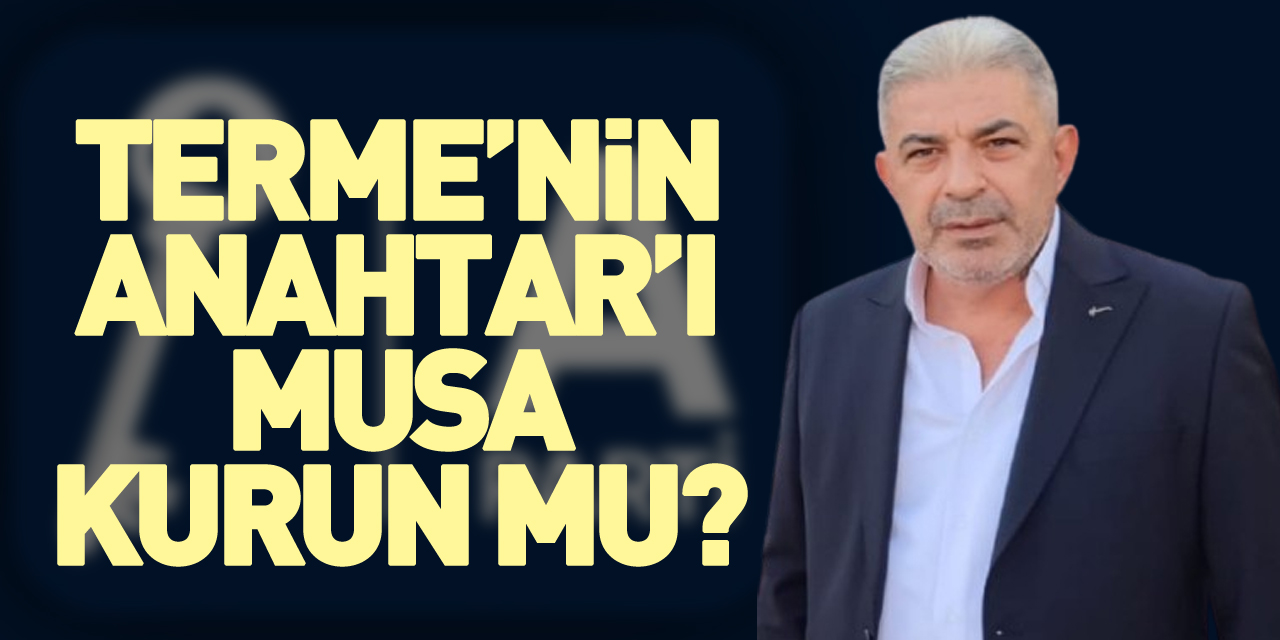 Terme’nin Anahtar’ı Musa Kurun mu?