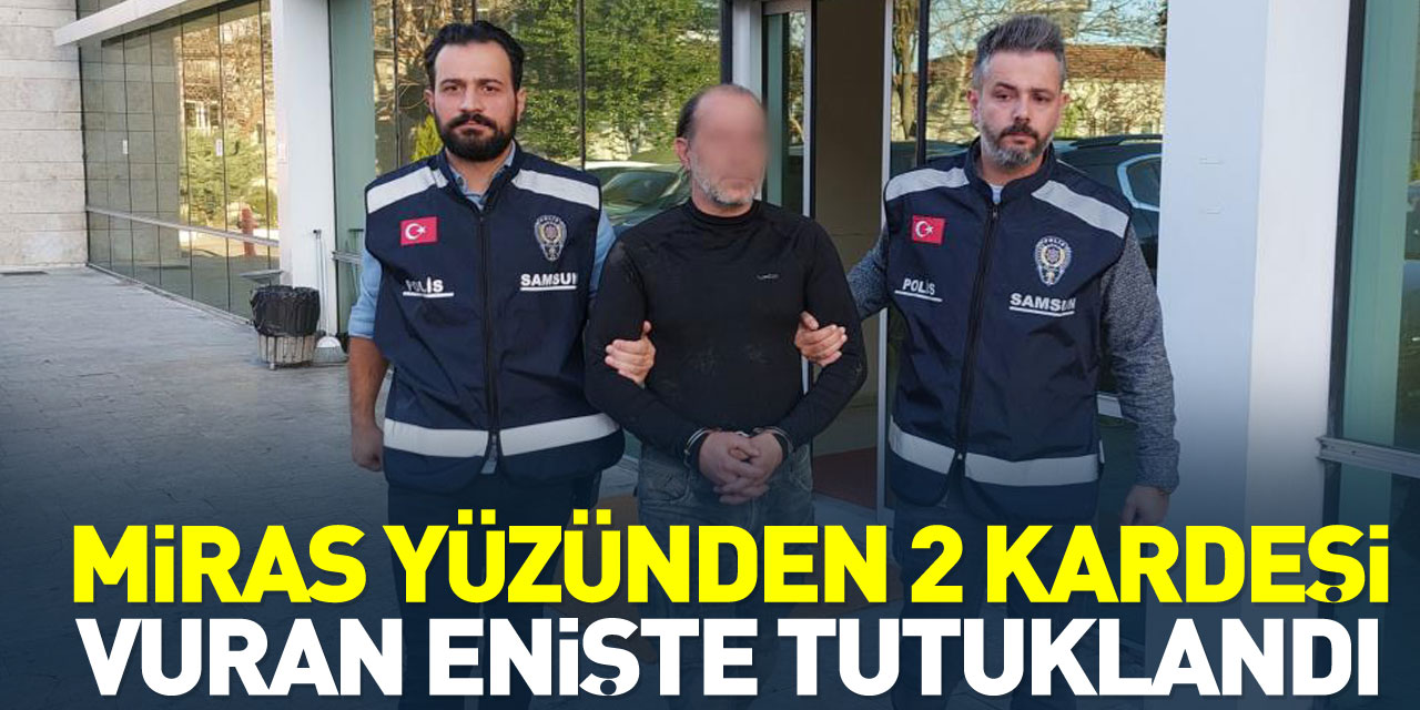 Miras yüzünden 2 kardeşi vuran enişte tutuklandı