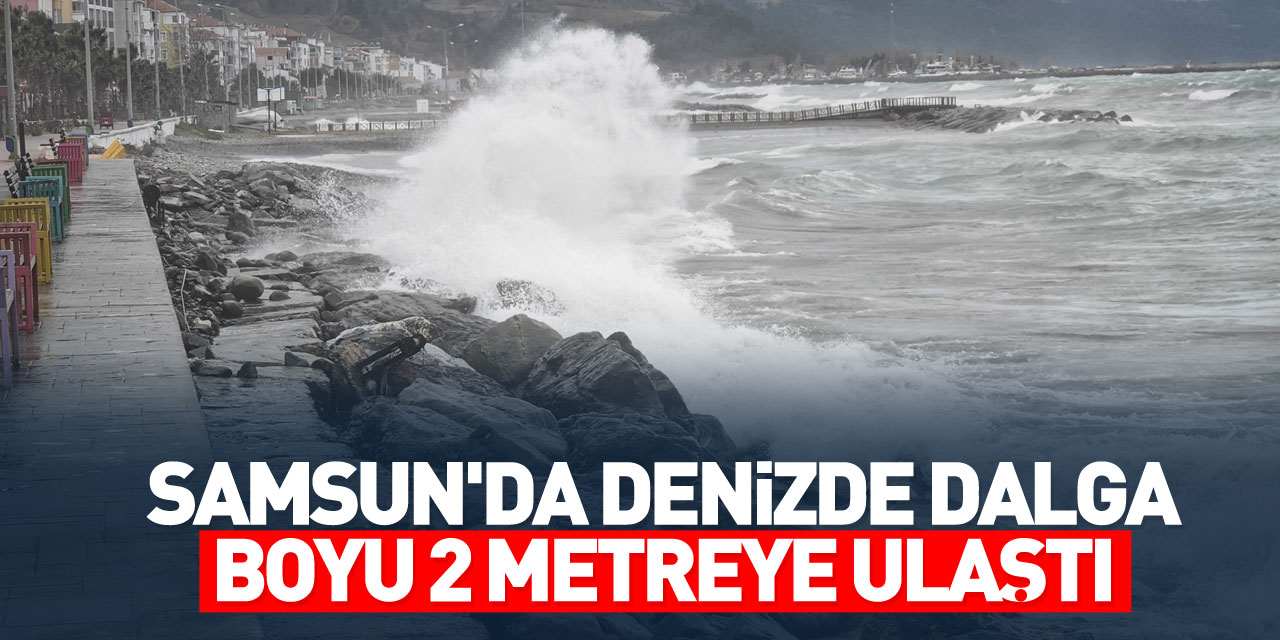 Samsun'da denizde dalga boyu 2 metreye ulaştı