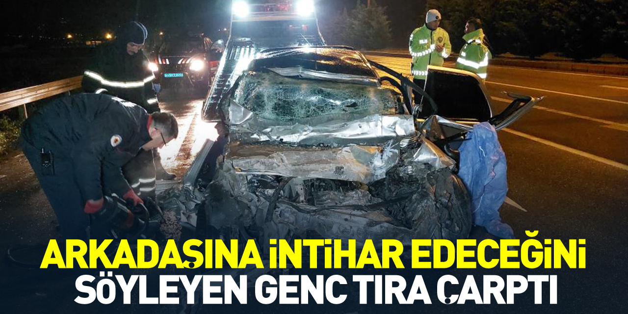 ARKADAŞINA İNTİHAR EDECEĞİNİ SÖYLEYEN GENÇ TIRA ÇARPTI