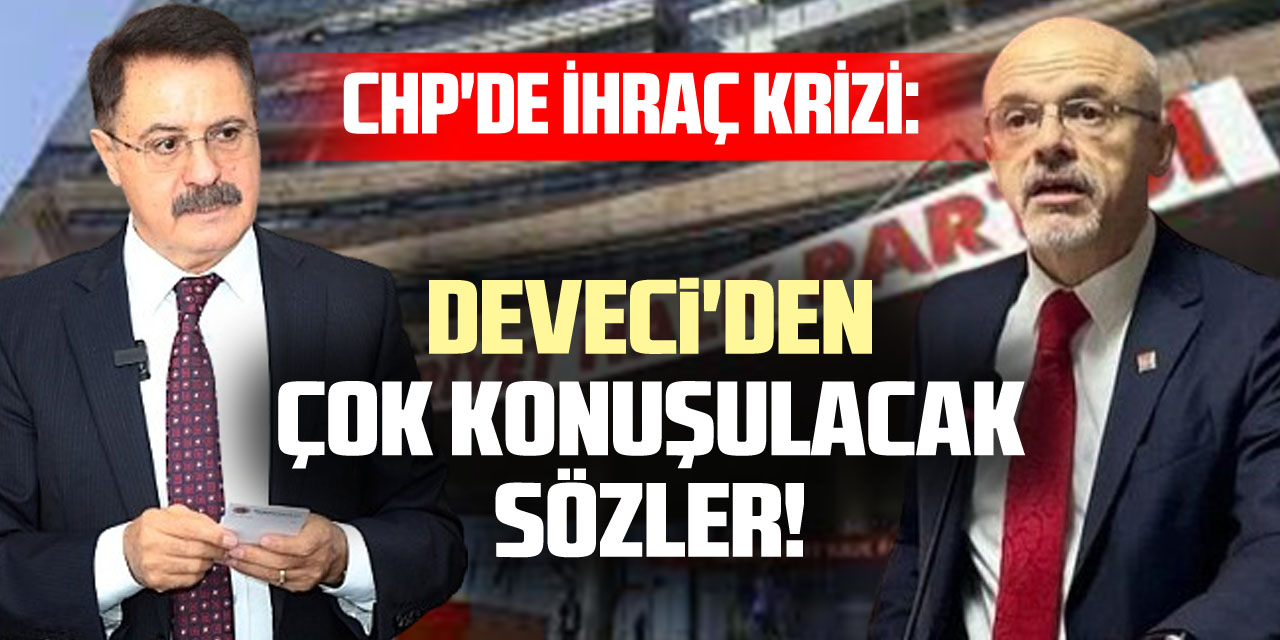 CHP'de İhraç Krizi: Deveci'den Çok Konuşulacak Sözler!