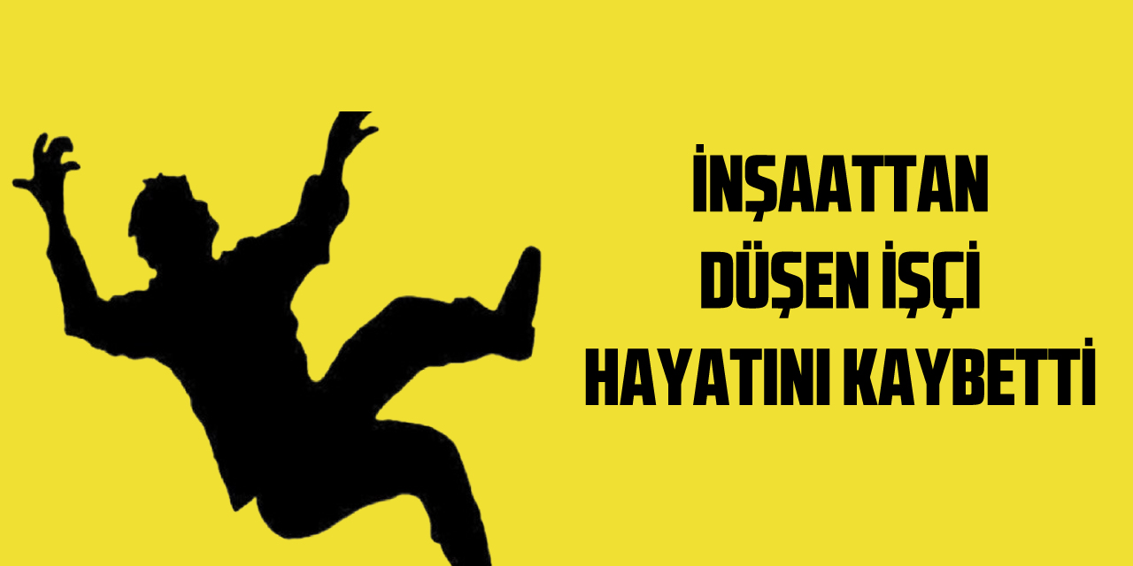 İnşaattan düşen işçi hayatını kaybetti