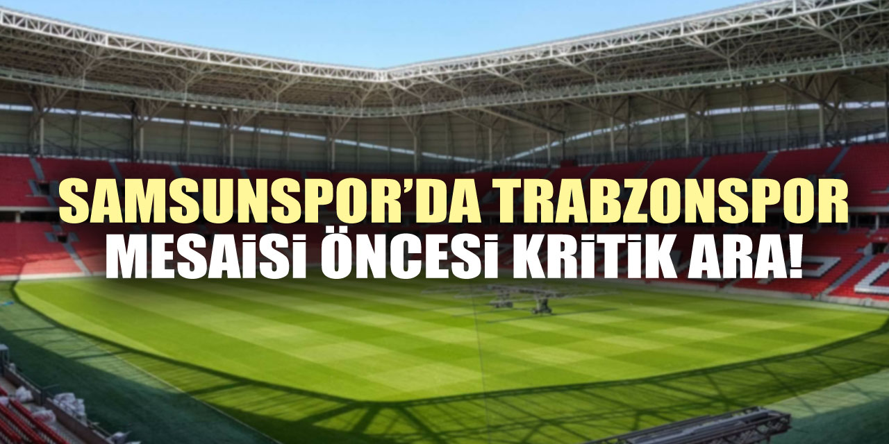 Samsunspor’da Trabzonspor Mesaisi Öncesi Kritik Ara!