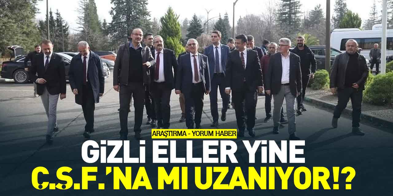 GİZLİ ELLER YİNE Ç.Ş.F.’NA MI UZANIYOR!? - ARAŞTIRMA - YORUM HABER