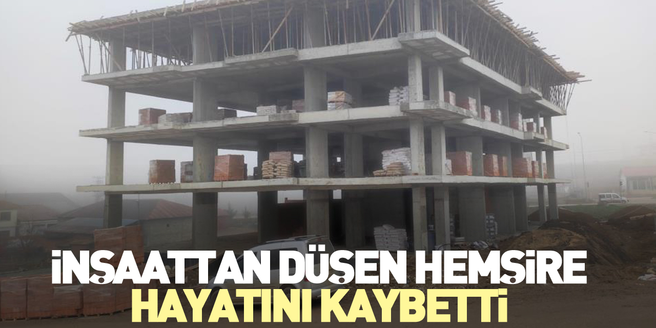 İnşaattan düşen hemşire hayatını kaybetti