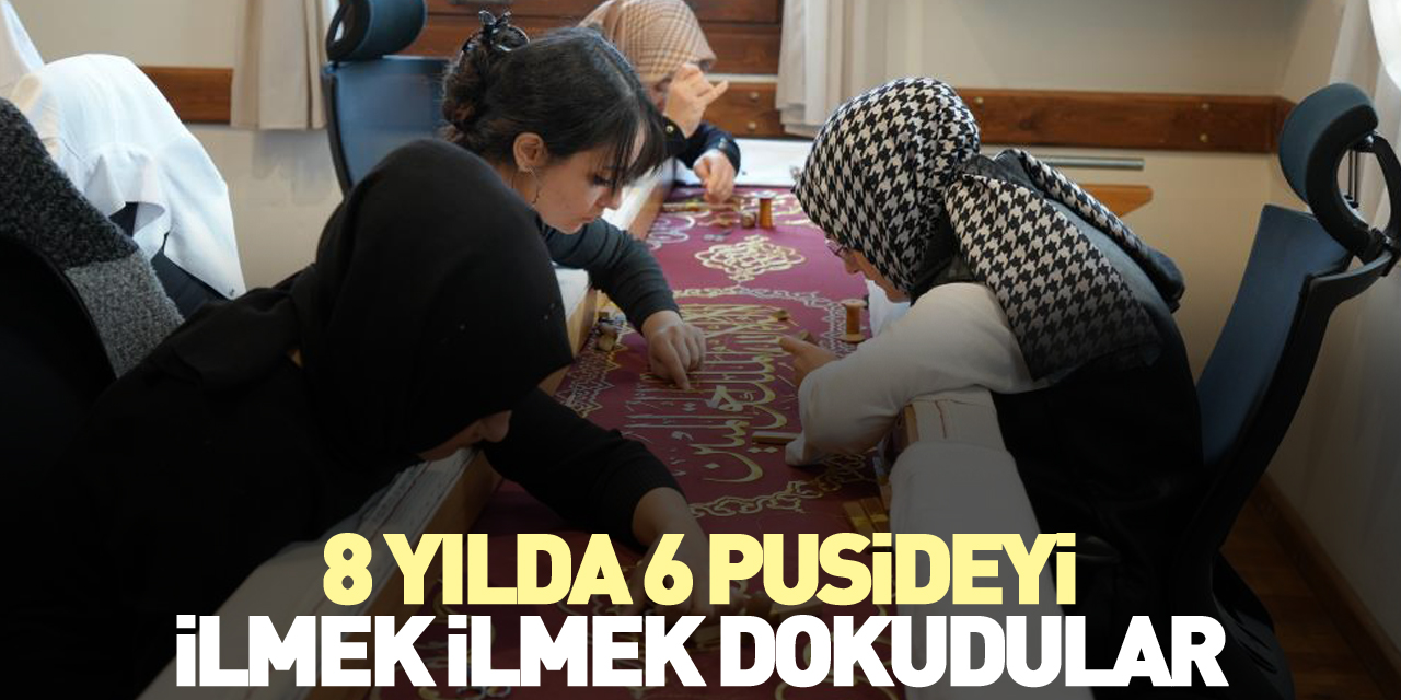 8 yılda 6 puşideyi ilmek ilmek dokudular