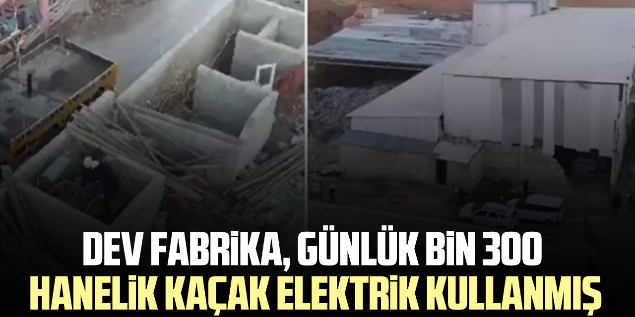 Dev fabrika, günlük bin 300 hanelik kaçak elektrik kullanmış