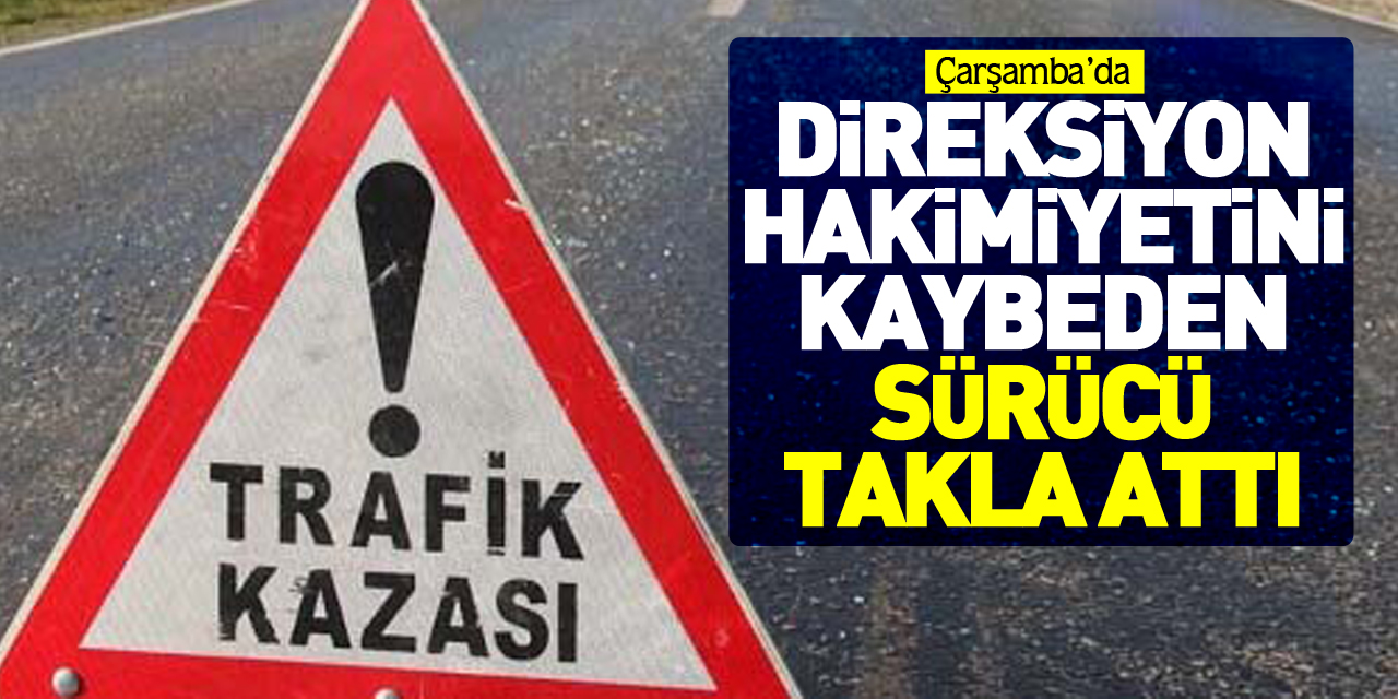 DİREKSİYON HAKİMİYETİNİ KAYBEDEN SÜRÜCÜ TAKLA ATTI