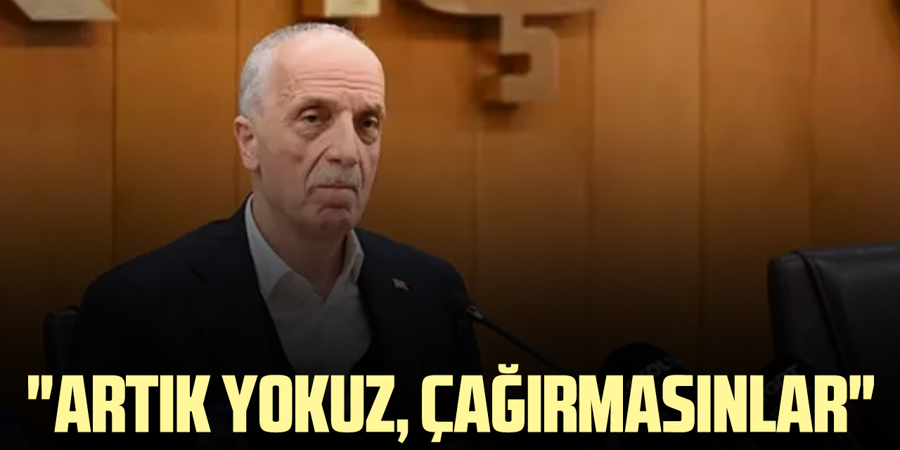 "Artık yokuz, çağırmasınlar"