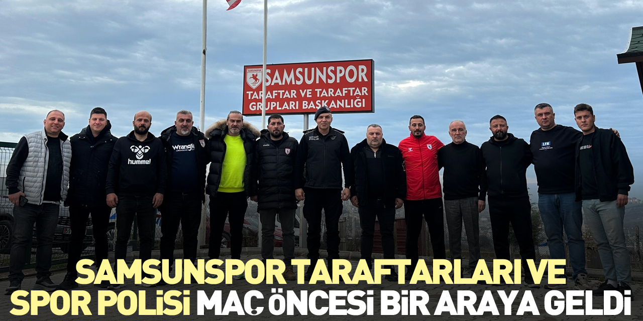 Samsunspor taraftarları ve spor polisi maç öncesi bir araya geldi