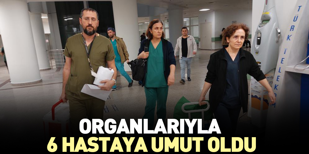 Organlarıyla 6 hastaya umut oldu