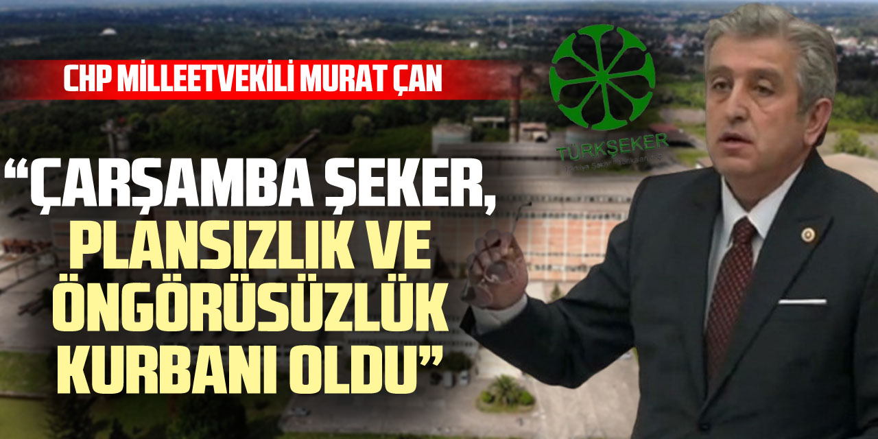 “Çarşamba Şeker, plansızlık ve öngörüsüzlük kurbanı oldu”