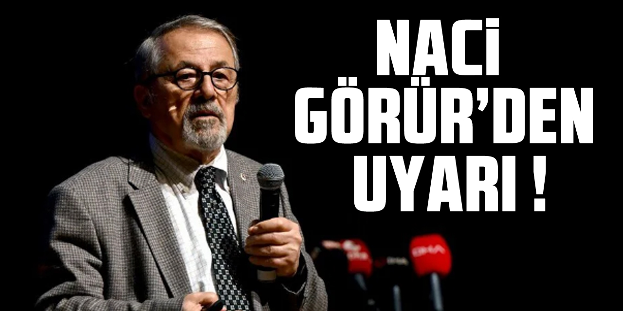 Naci Görür’den uyarı