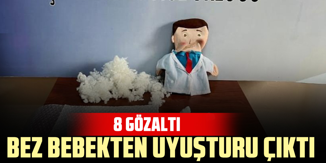 Bez bebekten uyuşturu çıktı: 8 gözaltı