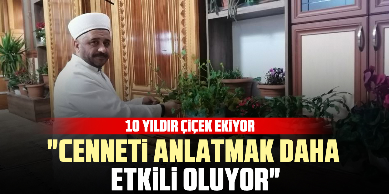 10 YILDIR ÇİÇEK EKİYOR "cenneti anlatmak daha etkili oluyor"