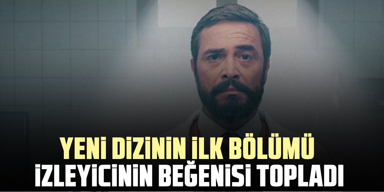 YENİ DİZİNİN İLK BÖLÜMÜ İZLEYİCİLERİN BEĞENİSİ TOPLADI