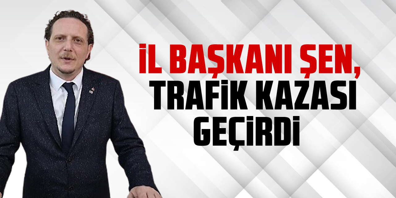 iL BAŞKANI ŞEN, TRAFiK KAZASI GEÇiRDi