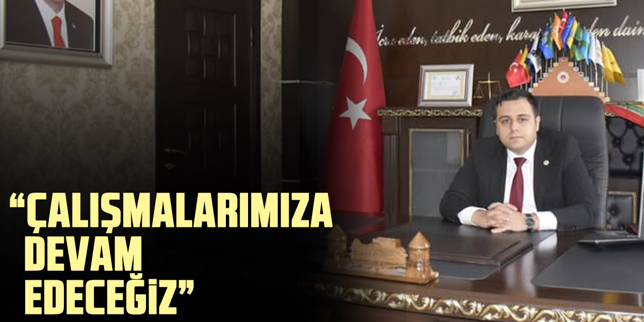 “Çalışmalarımıza devam edeceğiz”